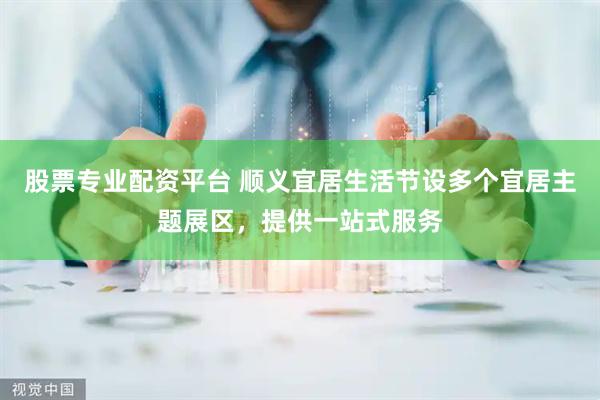 股票专业配资平台 顺义宜居生活节设多个宜居主题展区，提供一站式服务