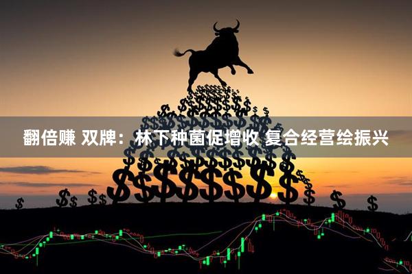 翻倍赚 双牌：林下种菌促增收 复合经营绘振兴