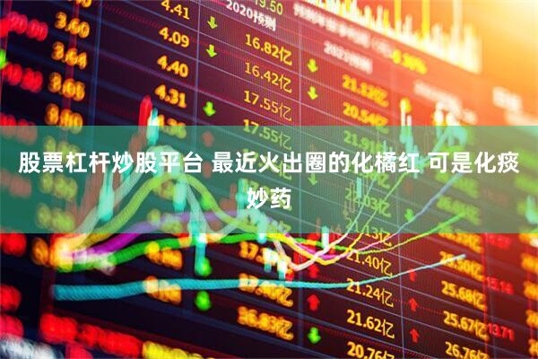 股票杠杆炒股平台 最近火出圈的化橘红 可是化痰妙药