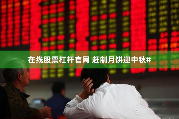 在线股票杠杆官网 赶制月饼迎中秋#