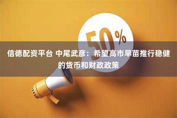 信德配资平台 中尾武彦：希望高市早苗推行稳健的货币和财政政策