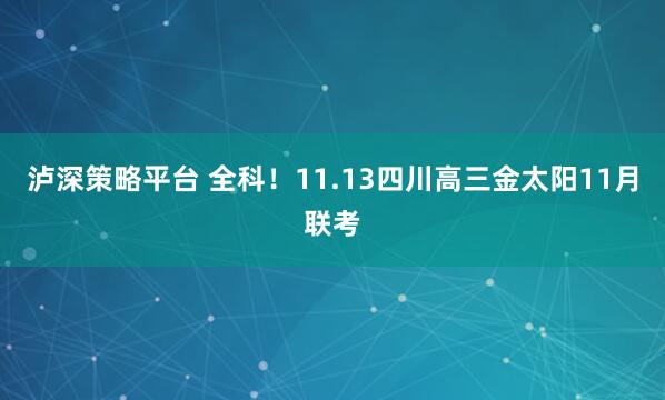 泸深策略平台 全科！11.13四川高三金太阳11月联考