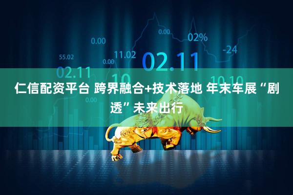 仁信配资平台 跨界融合+技术落地 年末车展“剧透”未来出行