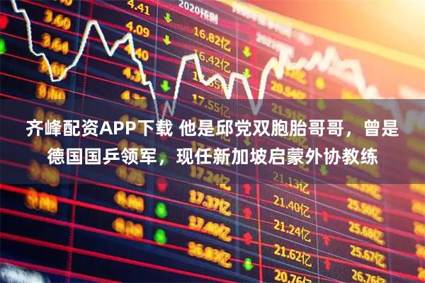 齐峰配资APP下载 他是邱党双胞胎哥哥，曾是德国国乒领军，现任新加坡启蒙外协教练