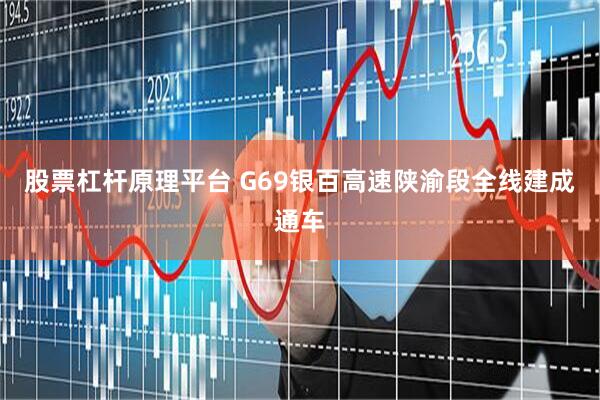 股票杠杆原理平台 G69银百高速陕渝段全线建成通车