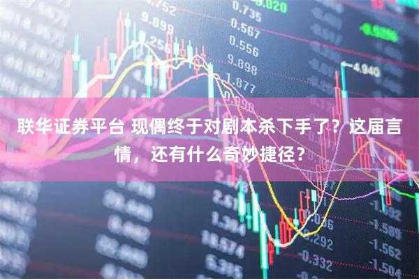 联华证券平台 现偶终于对剧本杀下手了？这届言情，还有什么奇妙捷径？